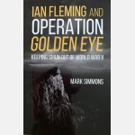 Ian Fleming and Operation Golden Eye, Keeping Spain Out of World War II (Mark Simmons)